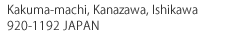 〒920-1192　Kakuma-machi, Kanazawa, Ishikawa
920-1192 JAPAN