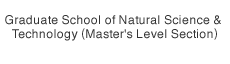 Graduate School of Natural Science &  Technology (Master's Level Section)